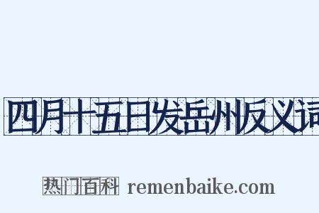 四月十五日发岳州反义词是什么意思的图片